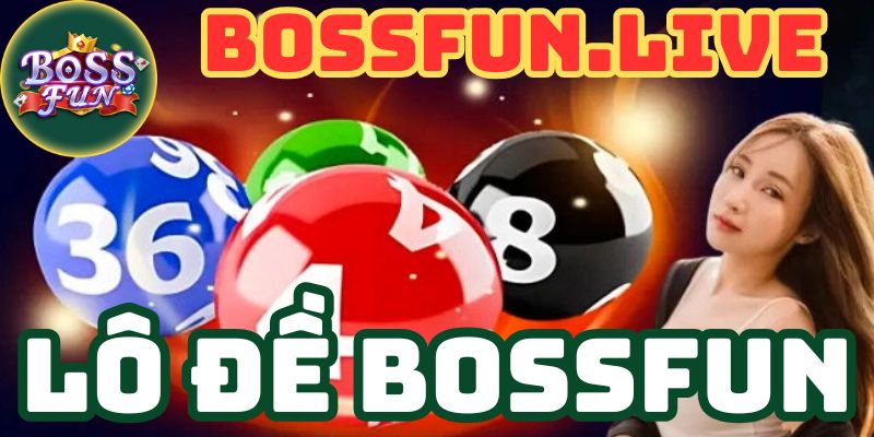 lo de bossfun cap nhat tin tuc lo de nhanh chong hom nay