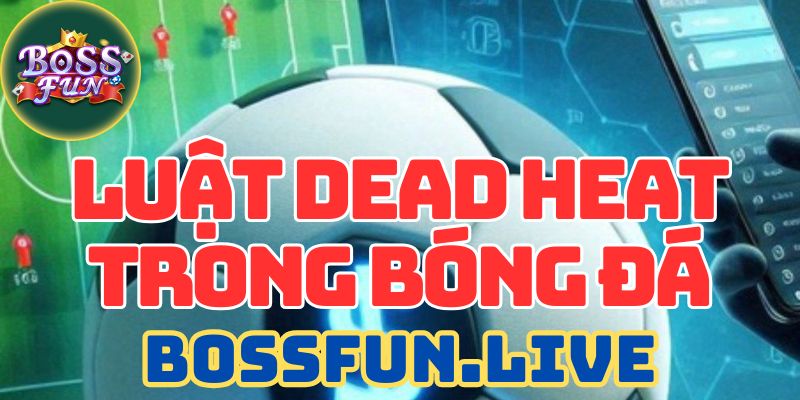 Luật Dead Heat Trong Bóng Đá Và Áp Dụng Cho Kèo Hiệp Phụ 8 luat dead heat trong bong da ap dung cho keo hiep phu