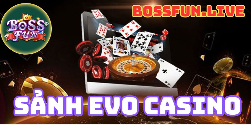 Sảnh Evo Casino - Hướng Dẫn Chơi Sảnh Evo tại Bossfun 6 sanh evo casino huong dan choi sanh evo tai bossfun